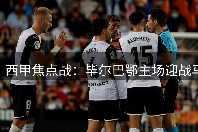 西甲焦点战：毕尔巴鄂主场迎战马竞，强强对话悬念迭起